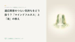 適応障害のつらい気持ちをどう扱う?「マインドフルネス」と「滝」の教え